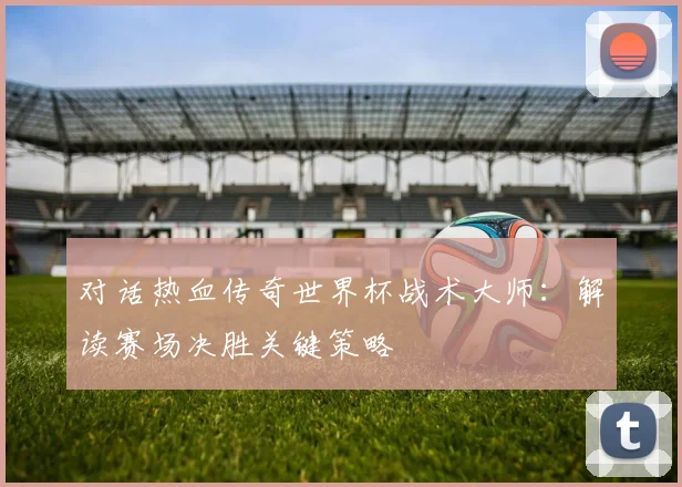 对话热血传奇世界杯战术大师：解读赛场决胜关键策略