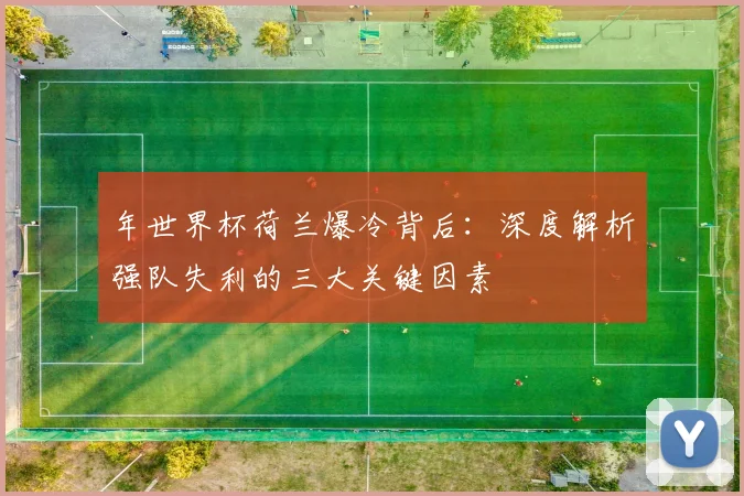 年世界杯荷兰爆冷背后：深度解析强队失利的三大关键因素